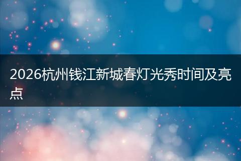 2026杭州钱江新城春灯光秀时间及亮点