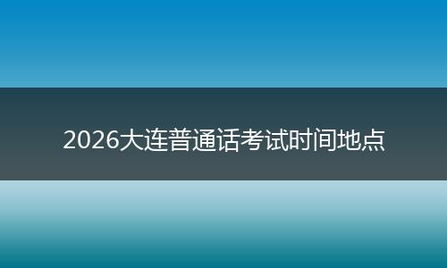 2026大连普通话考试时间地点