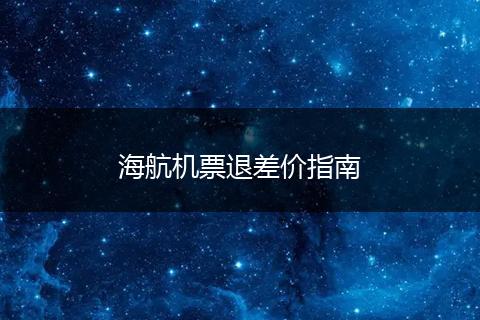 海航机票退差价指南
