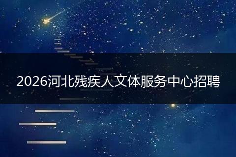 2026河北残疾人文体服务中心招聘