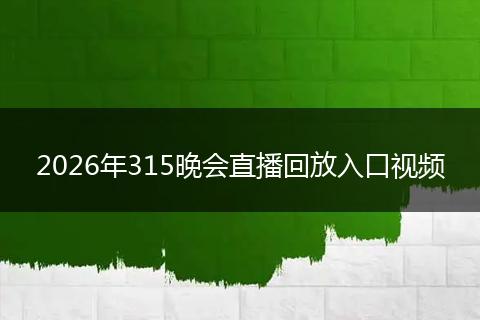 2026年315晚会直播回放入口视频
