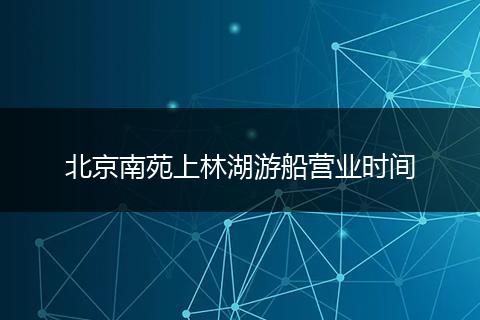 北京南苑上林湖游船营业时间