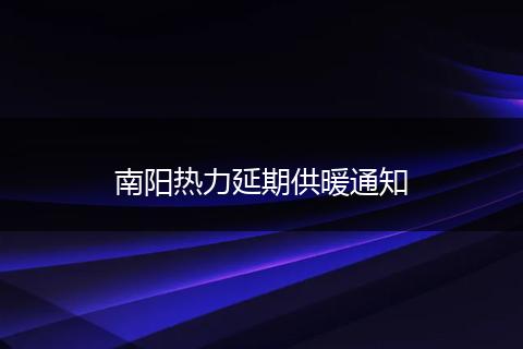 南阳热力延期供暖通知