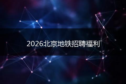 2026北京地铁招聘福利