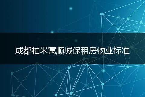 成都柚米寓顺城保租房物业标准