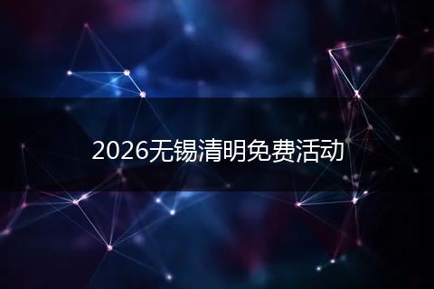2026无锡清明免费活动