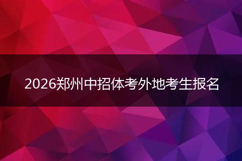 2026郑州中招体考外地考生报名