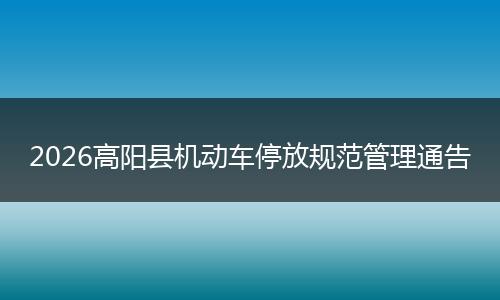 2026高阳县机动车停放规范管理通告