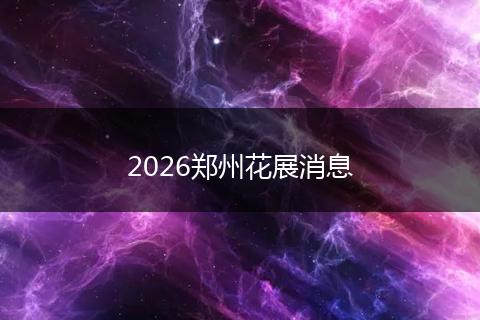 2026郑州花展消息