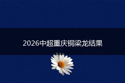 2026中超重庆铜梁龙结果