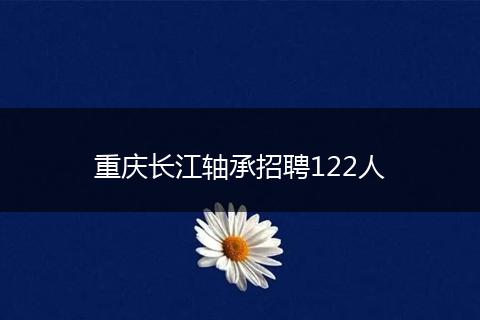 重庆长江轴承招聘122人