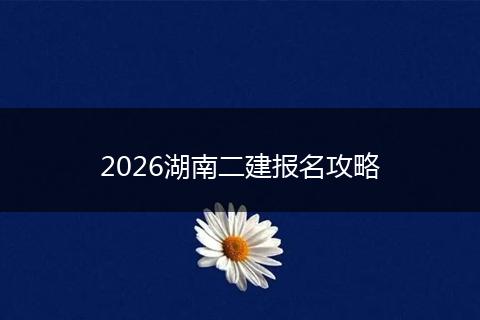 2026湖南二建报名攻略