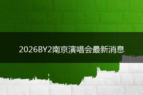 2026BY2南京演唱会最新消息