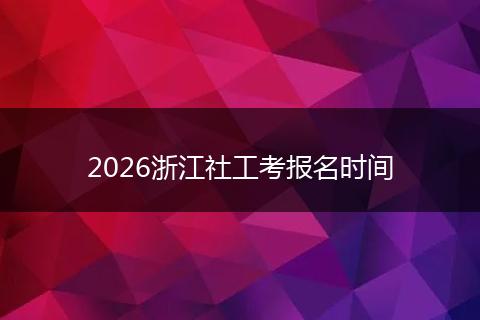 2026浙江社工考报名时间