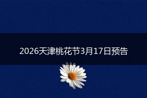 2026天津桃花节3月17日预告