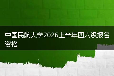 中国民航大学2026上半年四六级报名资格