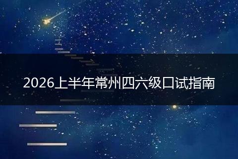 2026上半年常州四六级口试指南