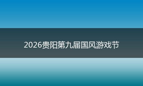 2026贵阳第九届国风游戏节