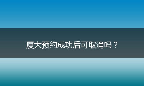 厦大预约成功后可取消吗？