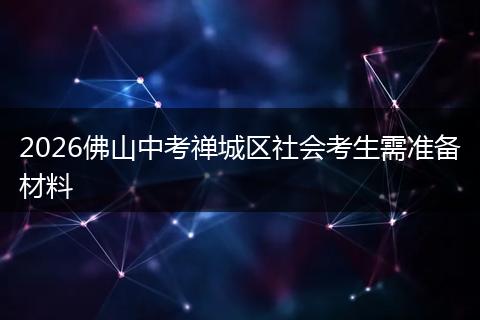 2026佛山中考禅城区社会考生需准备材料