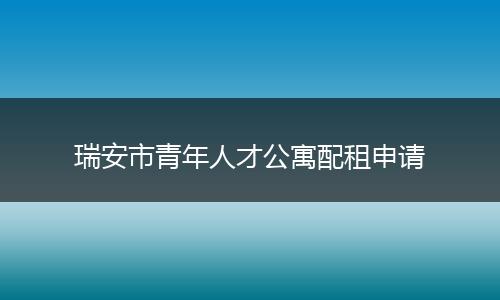 瑞安市青年人才公寓配租申请
