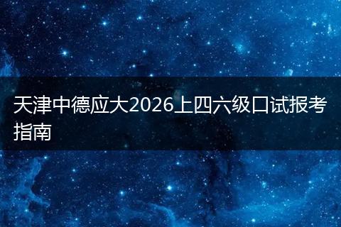天津中德应大2026上四六级口试报考指南