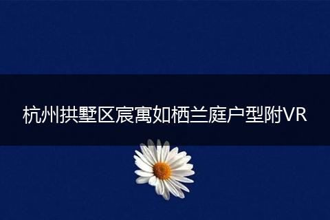 杭州拱墅区宸寓如栖兰庭户型附VR
