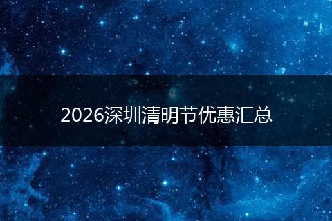 2026深圳清明节优惠汇总