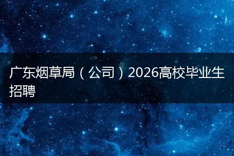广东烟草局（公司）2026高校毕业生招聘