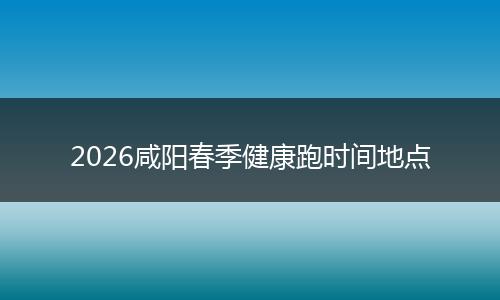2026咸阳春季健康跑时间地点