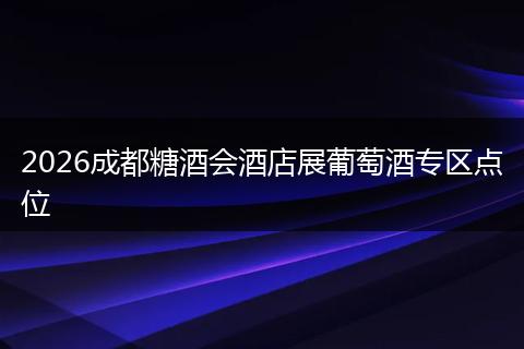 2026成都糖酒会酒店展葡萄酒专区点位