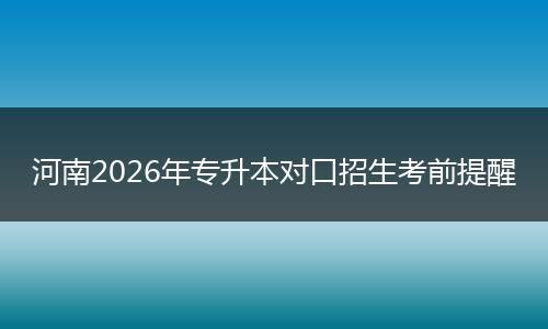 河南2026年专升本对口招生考前提醒