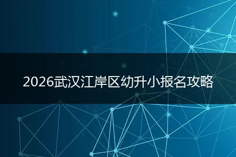 2026武汉江岸区幼升小报名攻略