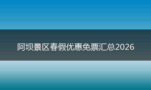 阿坝景区春假优惠免票汇总2026