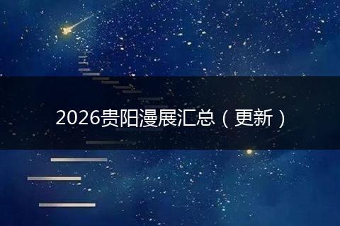2026贵阳漫展汇总（更新）