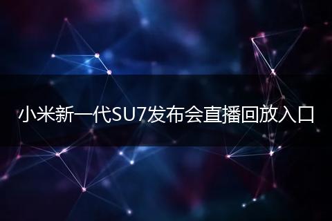 小米新一代SU7发布会直播回放入口