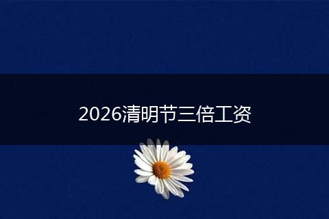 2026清明节三倍工资