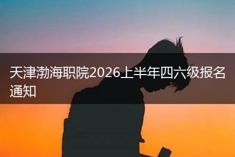 天津渤海职院2026上半年四六级报名通知