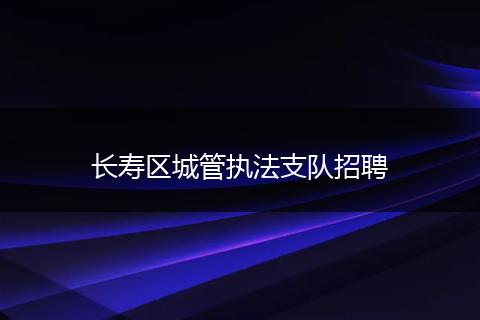 长寿区城管执法支队招聘