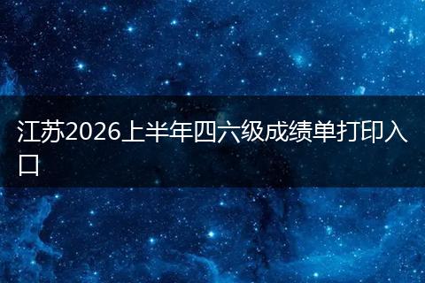 江苏2026上半年四六级成绩单打印入口