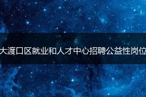 大渡口区就业和人才中心招聘公益性岗位