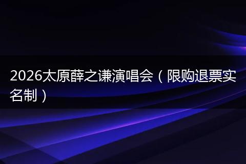2026太原薛之谦演唱会（限购退票实名制）