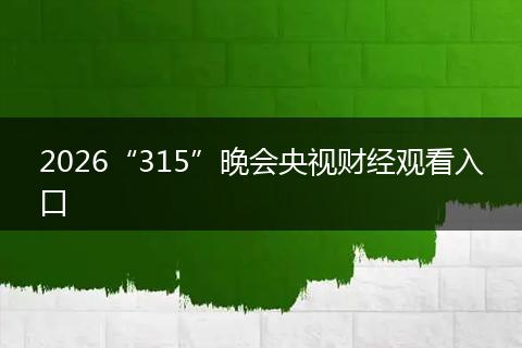 2026“315”晚会央视财经观看入口