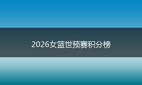 2026女篮世预赛积分榜