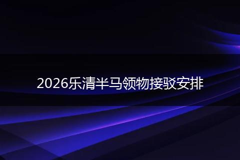 2026乐清半马领物接驳安排
