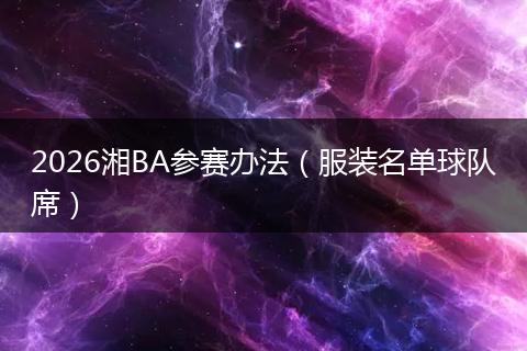 2026湘BA参赛办法（服装名单球队席）