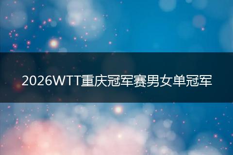 2026WTT重庆冠军赛男女单冠军