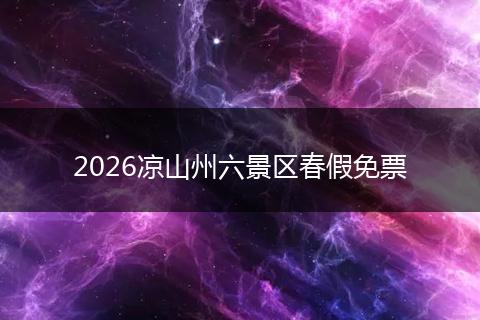 2026凉山州六景区春假免票