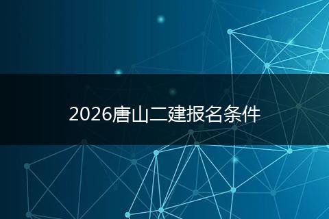 2026唐山二建报名条件