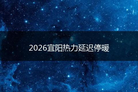 2026宜阳热力延迟停暖